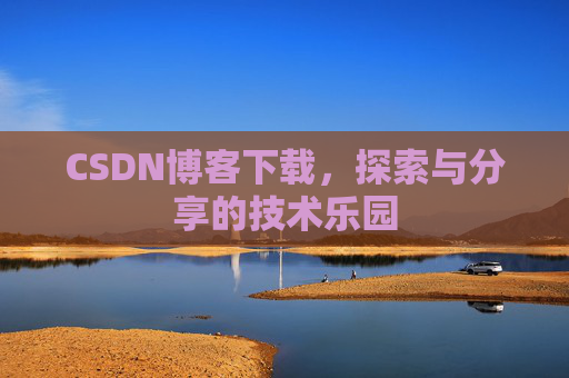 CSDN博客下载,探索与分享的技术乐园 CSDN博客下载,探索与分享的技术乐园